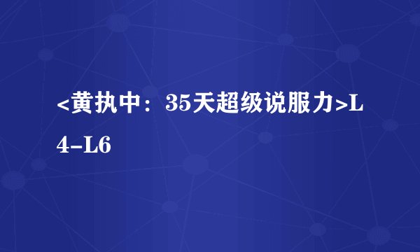 <黄执中：35天超级说服力>L4-L6