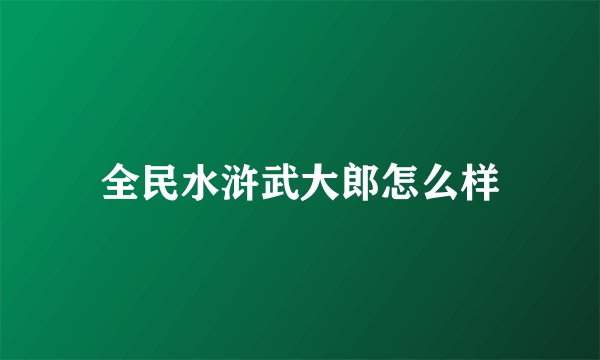 全民水浒武大郎怎么样