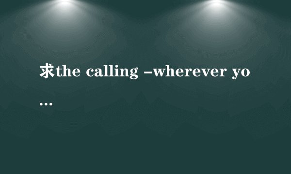求the calling -wherever you will go 中文歌词