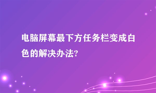 电脑屏幕最下方任务栏变成白色的解决办法?