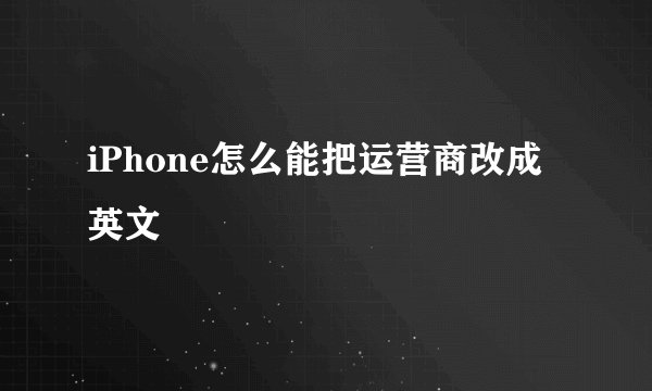 iPhone怎么能把运营商改成英文