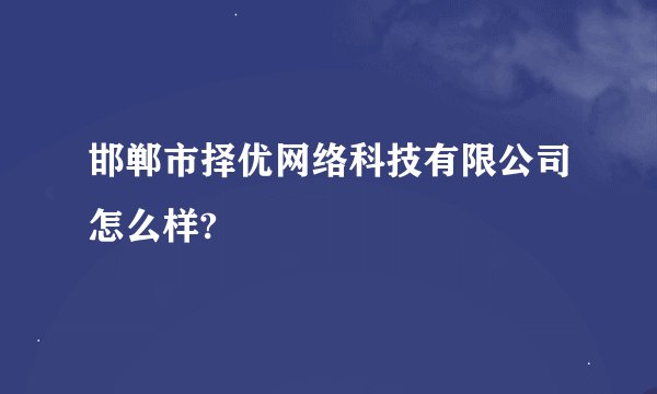 邯郸市择优网络科技有限公司怎么样?