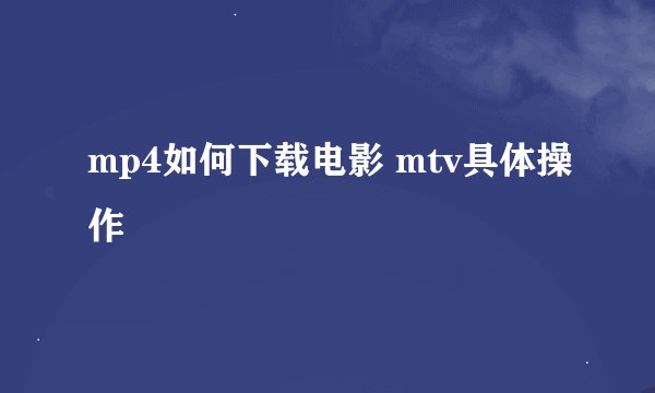 mp4如何下载电影 mtv具体操作