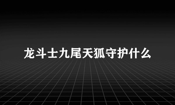 龙斗士九尾天狐守护什么