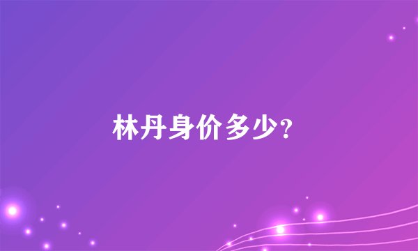 林丹身价多少？