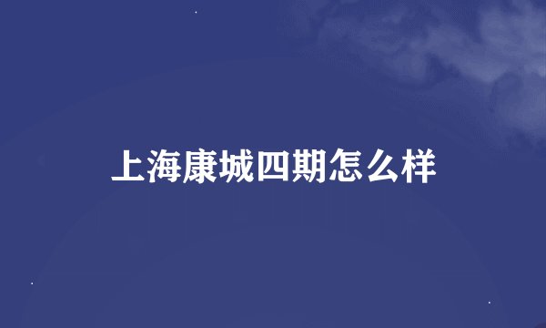 上海康城四期怎么样