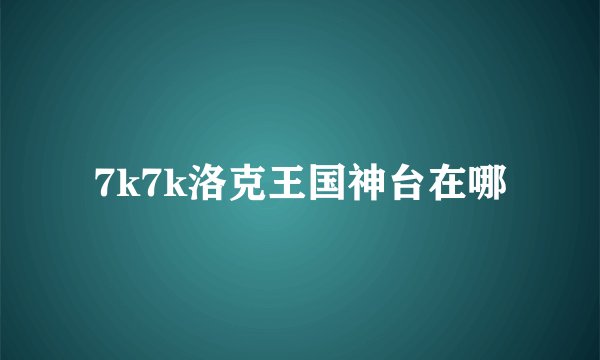 7k7k洛克王国神台在哪
