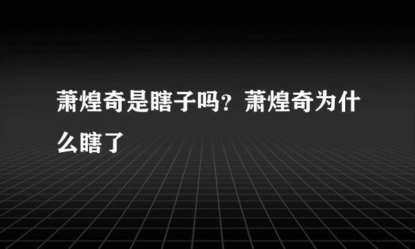 萧煌奇是瞎子吗？萧煌奇为什么瞎了