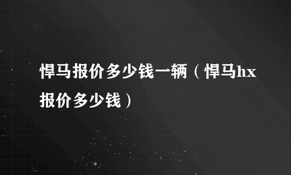 悍马报价多少钱一辆（悍马hx报价多少钱）