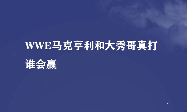 WWE马克亨利和大秀哥真打谁会赢