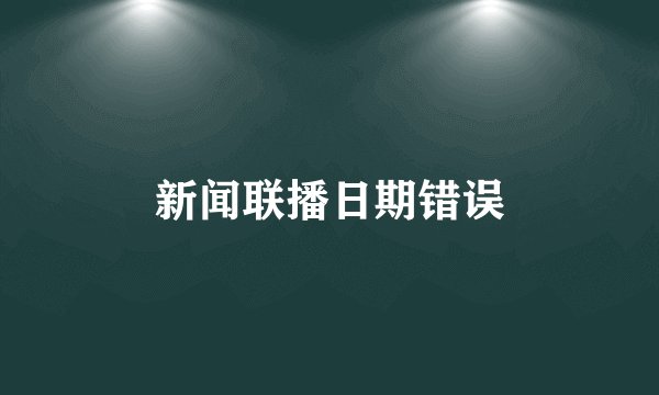 新闻联播日期错误