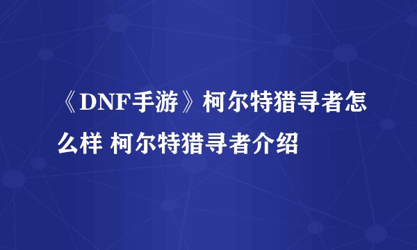 《DNF手游》柯尔特猎寻者怎么样 柯尔特猎寻者介绍