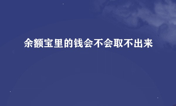 余额宝里的钱会不会取不出来