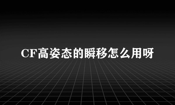 CF高姿态的瞬移怎么用呀
