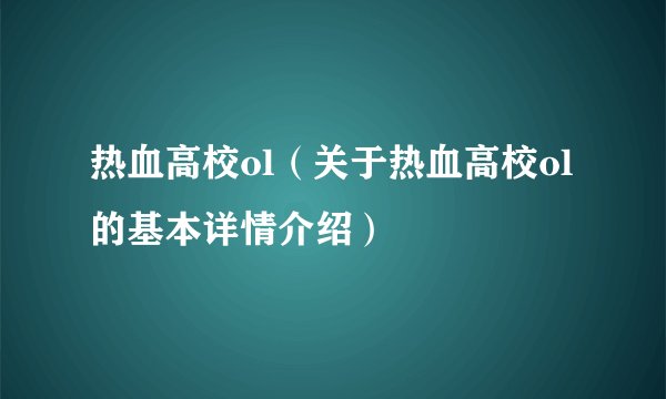热血高校ol（关于热血高校ol的基本详情介绍）