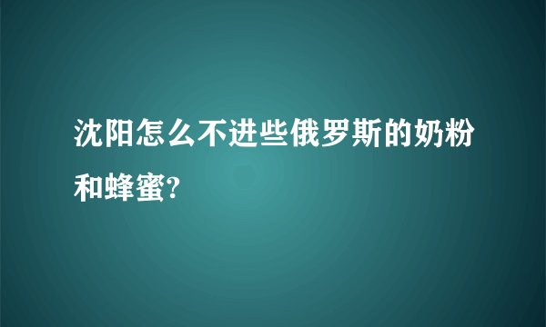 沈阳怎么不进些俄罗斯的奶粉和蜂蜜?