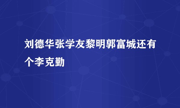 刘德华张学友黎明郭富城还有个李克勤