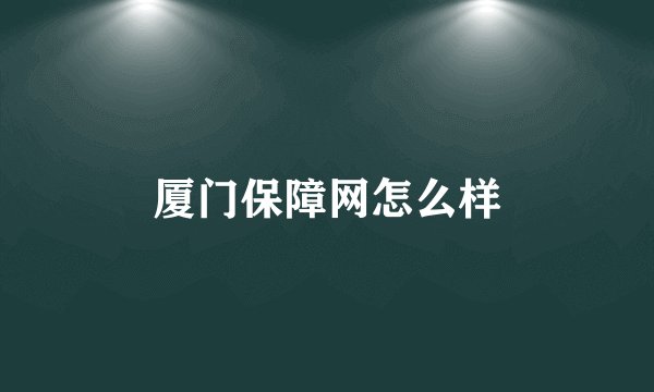 厦门保障网怎么样