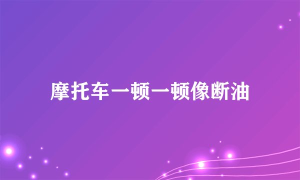 摩托车一顿一顿像断油