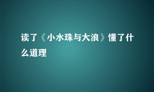 读了《小水珠与大浪》懂了什么道理