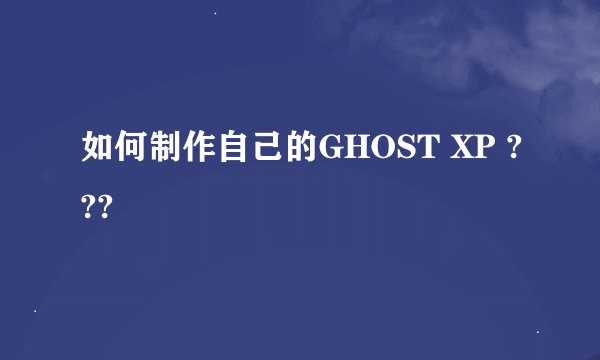 如何制作自己的GHOST XP ???