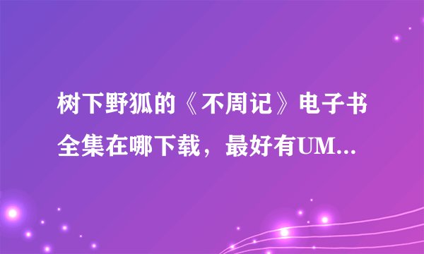 树下野狐的《不周记》电子书全集在哪下载，最好有UMD格式的，谢谢