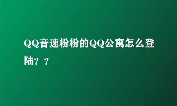 QQ音速粉粉的QQ公寓怎么登陆？？