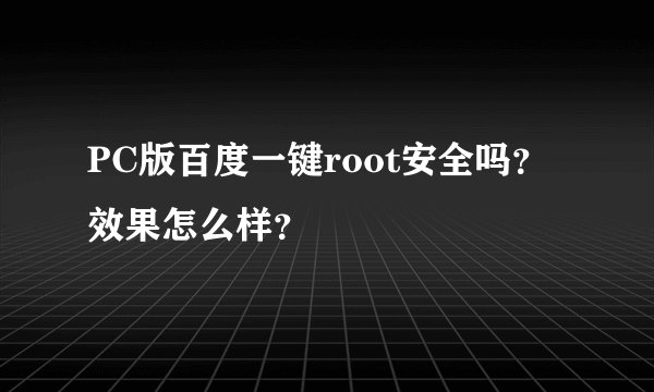 PC版百度一键root安全吗？效果怎么样？