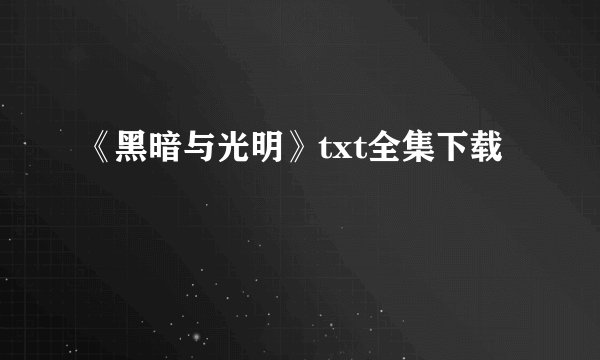 《黑暗与光明》txt全集下载