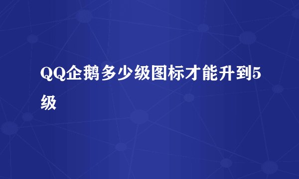 QQ企鹅多少级图标才能升到5级