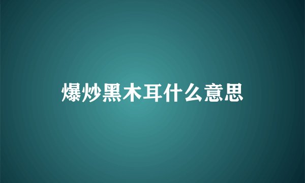 爆炒黑木耳什么意思