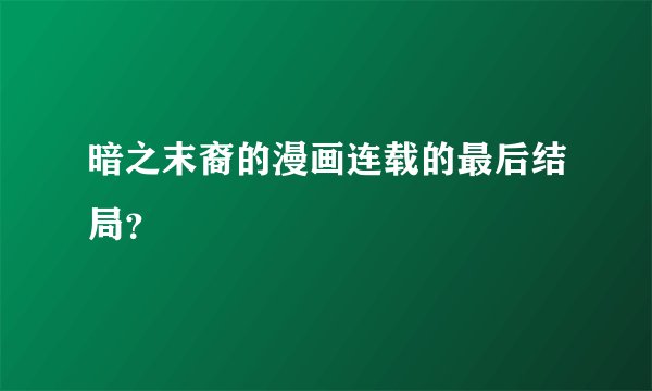 暗之末裔的漫画连载的最后结局？