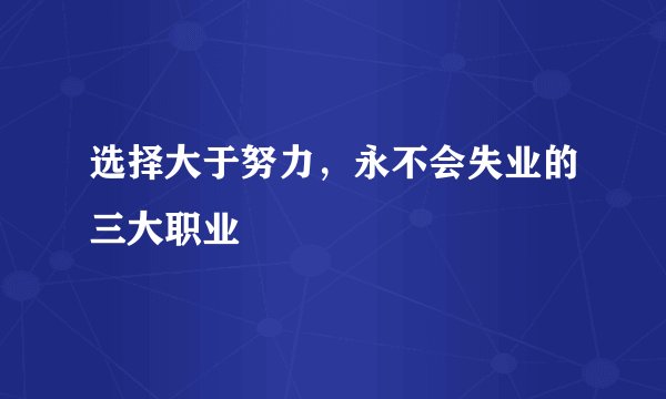 选择大于努力，永不会失业的三大职业