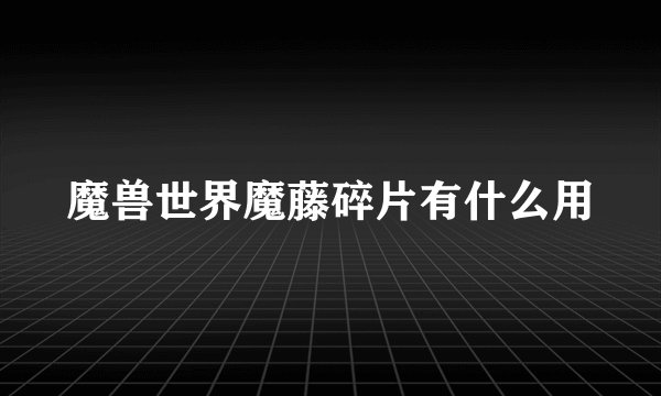 魔兽世界魔藤碎片有什么用