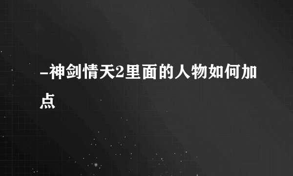-神剑情天2里面的人物如何加点