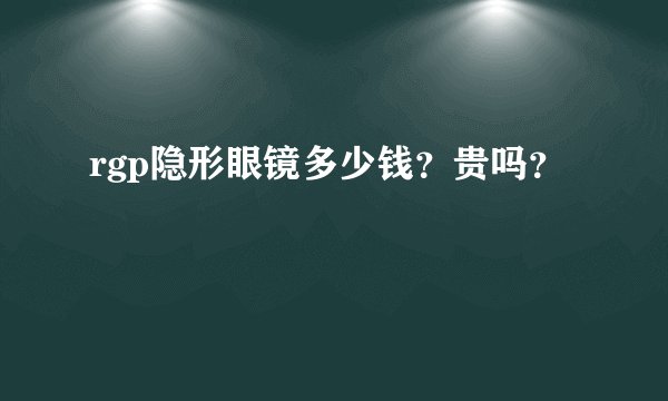 rgp隐形眼镜多少钱？贵吗？