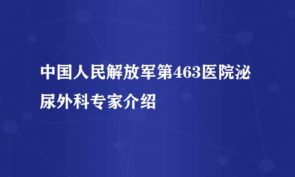 中国人民解放军第463医院泌尿外科专家介绍