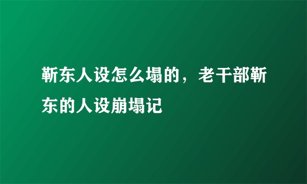 靳东人设怎么塌的，老干部靳东的人设崩塌记