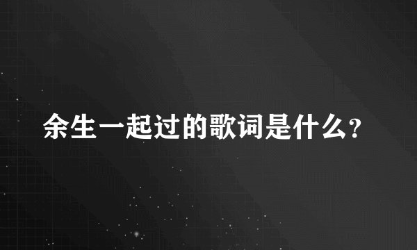 余生一起过的歌词是什么？