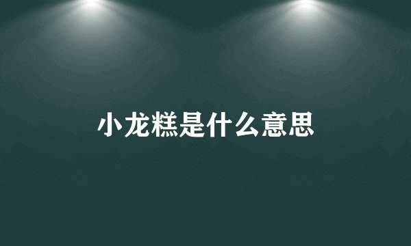 小龙糕是什么意思