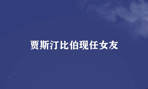 贾斯汀比伯现任女友