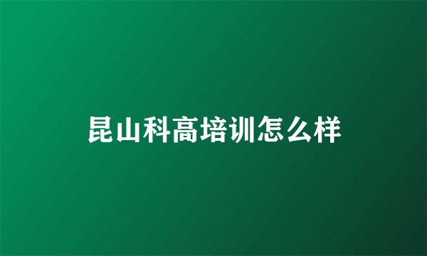 昆山科高培训怎么样