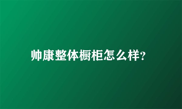 帅康整体橱柜怎么样？