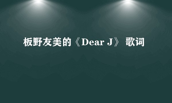 板野友美的《Dear J》 歌词