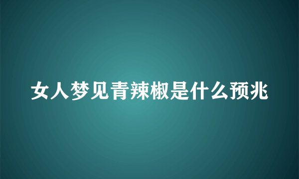女人梦见青辣椒是什么预兆