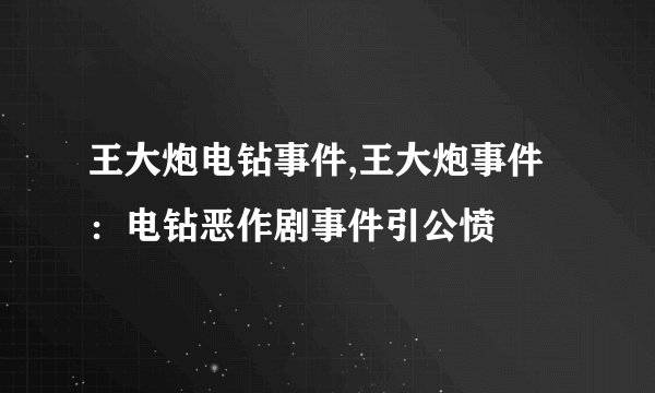王大炮电钻事件,王大炮事件：电钻恶作剧事件引公愤