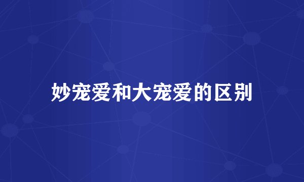 妙宠爱和大宠爱的区别