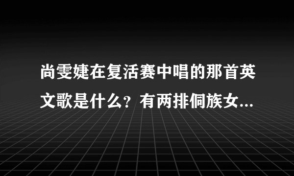 尚雯婕在复活赛中唱的那首英文歌是什么？有两排侗族女孩在的那场，我只记得里面有一句是 get up my lo...