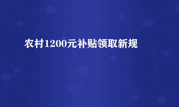 农村1200元补贴领取新规
