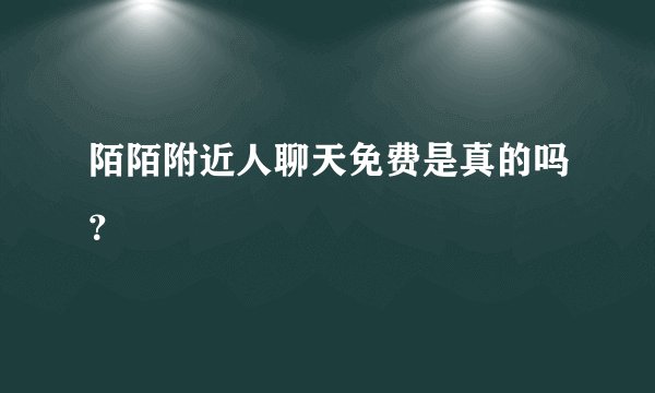 陌陌附近人聊天免费是真的吗？